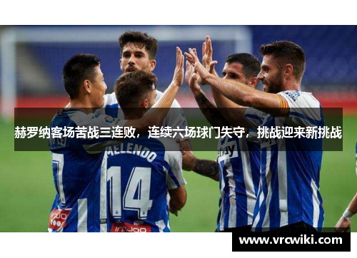 赫罗纳客场苦战三连败，连续六场球门失守，挑战迎来新挑战