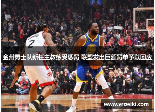 金州勇士队新任主教练受惩罚 联盟发出巨额罚单予以回应