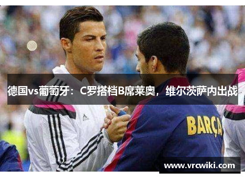 德国vs葡萄牙：C罗搭档B席莱奥，维尔茨萨内出战